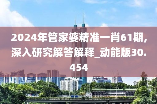 2024年管家婆精准一肖61期,深入研究解答解释_动能版30.454