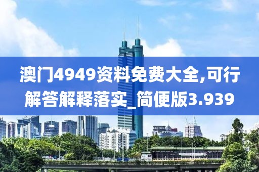 澳门4949资料免费大全,可行解答解释落实_简便版3.939