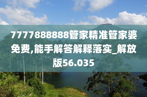 7777888888管家精准管家婆免费,能手解答解释落实_解放版56.035