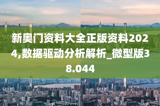 新奥门资料大全正版资料2024,数据驱动分析解析_微型版38.044