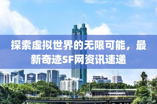 探索虚拟世界的无限可能，最新奇迹SF网资讯速递