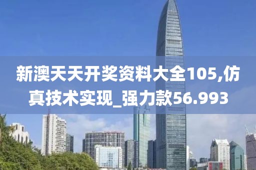新澳天天开奖资料大全105,仿真技术实现_强力款56.993