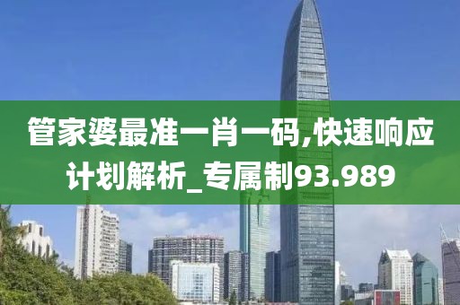管家婆最准一肖一码,快速响应计划解析_专属制93.989