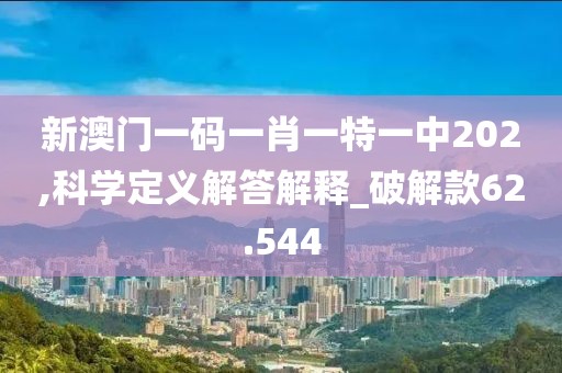 新澳门一码一肖一特一中202,科学定义解答解释_破解款62.544