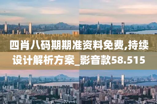 四肖八码期期准资料免费,持续设计解析方案_影音款58.515