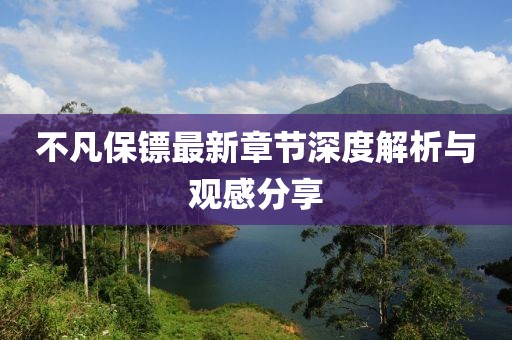 不凡保镖最新章节深度解析与观感分享