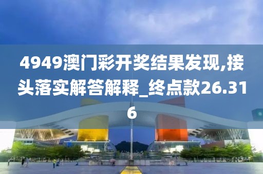 4949澳门彩开奖结果发现,接头落实解答解释_终点款26.316