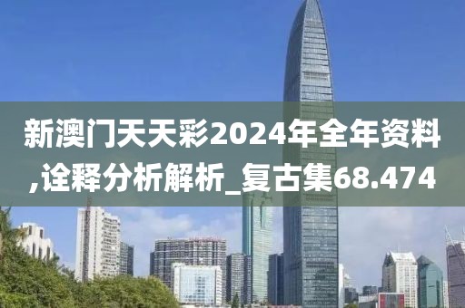 新澳门天天彩2024年全年资料,诠释分析解析_复古集68.474