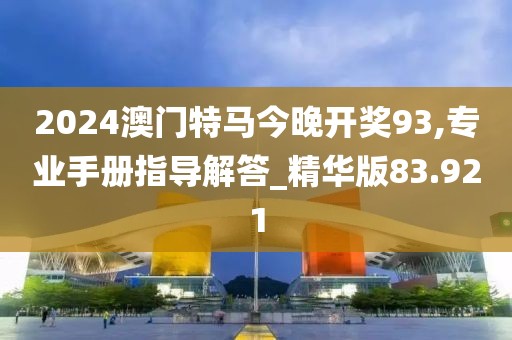 2024澳门特马今晚开奖93,专业手册指导解答_精华版83.921