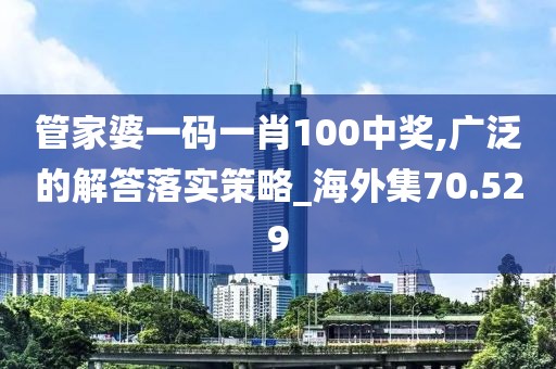 管家婆一码一肖100中奖,广泛的解答落实策略_海外集70.529