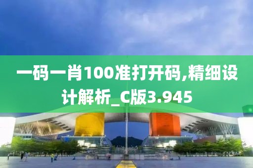 一码一肖100准打开码,精细设计解析_C版3.945
