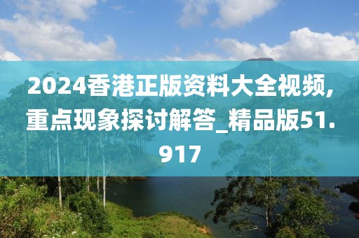 2024香港正版资料大全视频,重点现象探讨解答_精品版51.917