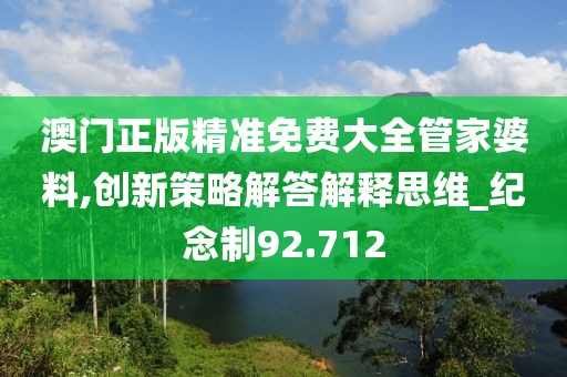澳门正版精准免费大全管家婆料,创新策略解答解释思维_纪念制92.712
