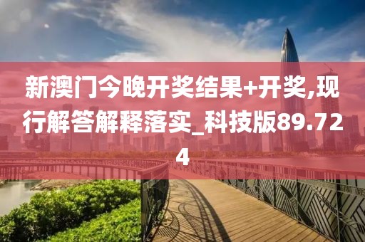 新澳门今晚开奖结果+开奖,现行解答解释落实_科技版89.724