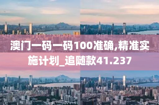 澳门一码一码100准确,精准实施计划_追随款41.237