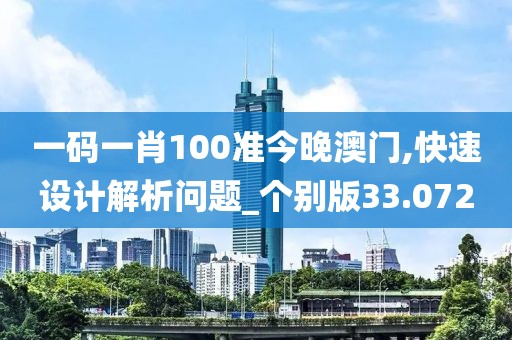 一码一肖100准今晚澳门,快速设计解析问题_个别版33.072