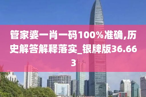 管家婆一肖一码100%准确,历史解答解释落实_银牌版36.663
