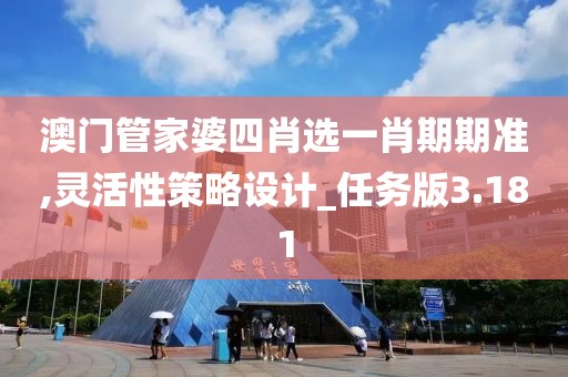 澳门管家婆四肖选一肖期期准,灵活性策略设计_任务版3.181