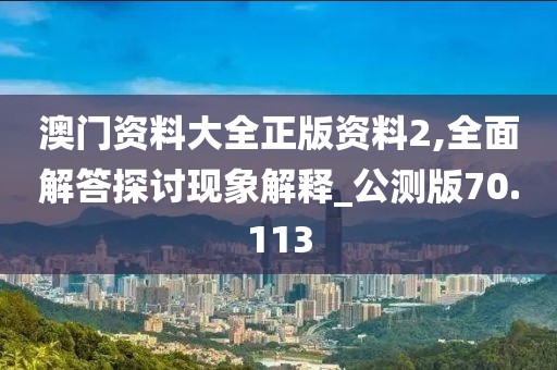 澳门资料大全正版资料2,全面解答探讨现象解释_公测版70.113