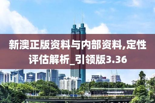 新澳正版资料与内部资料,定性评估解析_引领版3.36