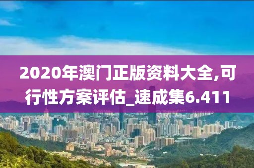 2020年澳门正版资料大全,可行性方案评估_速成集6.411