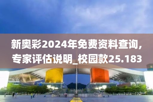 新奥彩2024年免费资料查询,专家评估说明_校园款25.183