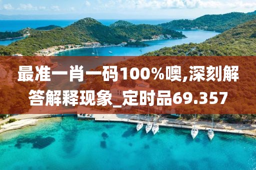 最准一肖一码100%噢,深刻解答解释现象_定时品69.357