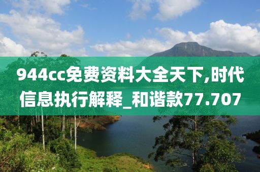 944cc免费资料大全天下,时代信息执行解释_和谐款77.707