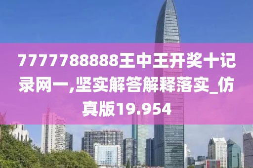 7777788888王中王开奖十记录网一,坚实解答解释落实_仿真版19.954