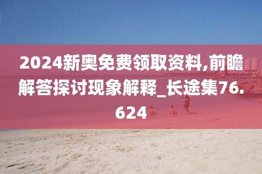 2024新奥免费领取资料,前瞻解答探讨现象解释_长途集76.624