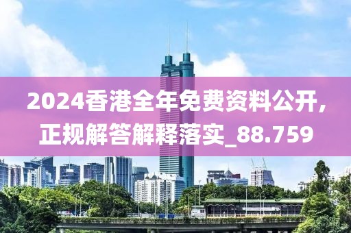 2024香港全年免费资料公开,正规解答解释落实_88.759