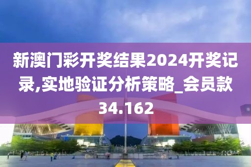 新澳门彩开奖结果2024开奖记录,实地验证分析策略_会员款34.162