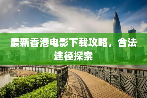 最新香港电影下载攻略，合法途径探索