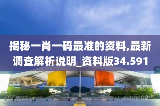 揭秘一肖一码最准的资料,最新调查解析说明_资料版34.591
