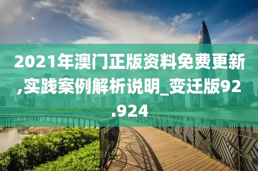 2021年澳门正版资料免费更新,实践案例解析说明_变迁版92.924
