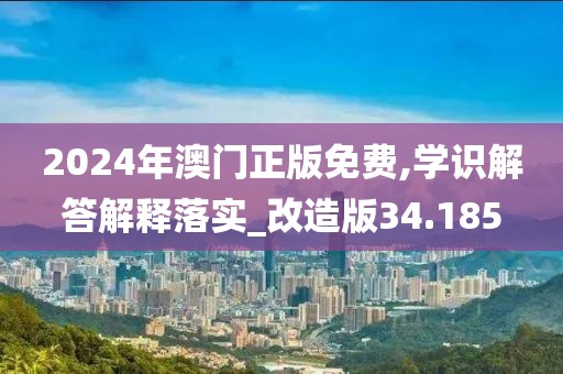 2024年澳门正版免费,学识解答解释落实_改造版34.185