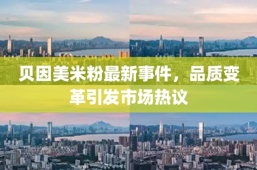 贝因美米粉最新事件，品质变革引发市场热议