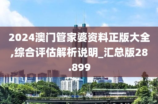 2024澳门管家婆资料正版大全,综合评估解析说明_汇总版28.899
