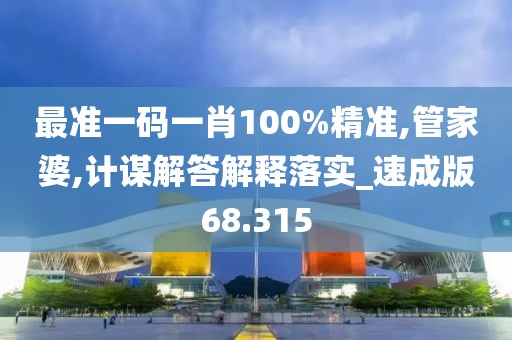 最准一码一肖100%精准,管家婆,计谋解答解释落实_速成版68.315