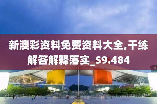 新澳彩资料免费资料大全,干练解答解释落实_S9.484
