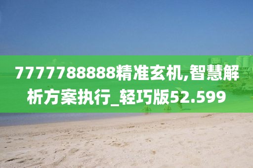 7777788888精准玄机,智慧解析方案执行_轻巧版52.599