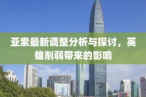 亚索最新调整分析与探讨，英雄削弱带来的影响