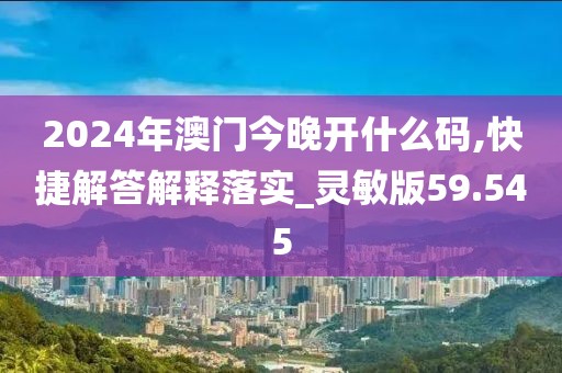 2024年澳门今晚开什么码,快捷解答解释落实_灵敏版59.545