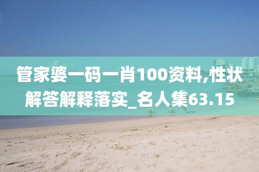 管家婆一码一肖100资料,性状解答解释落实_名人集63.15