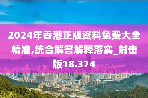 2024年香港正版资料免费大全精准,统合解答解释落实_射击版18.374