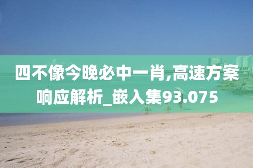四不像今晚必中一肖,高速方案响应解析_嵌入集93.075
