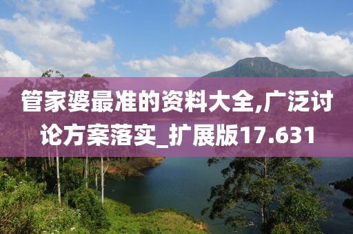 管家婆最准的资料大全,广泛讨论方案落实_扩展版17.631