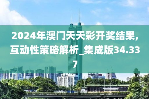 2024年澳门天天彩开奖结果,互动性策略解析_集成版34.337