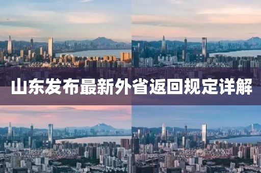 山东发布最新外省返回规定详解