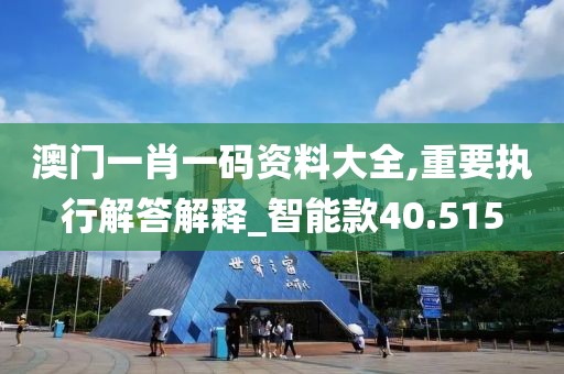 澳门一肖一码资料大全,重要执行解答解释_智能款40.515